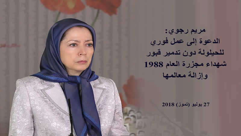 مريم رجوي الدعوة إلى عمل فوري للحيلولة دون تدمير قبور شهداء مجزرة العام 1988